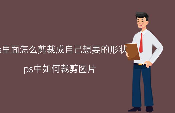 ps里面怎么剪裁成自己想要的形状 ps中如何裁剪图片？